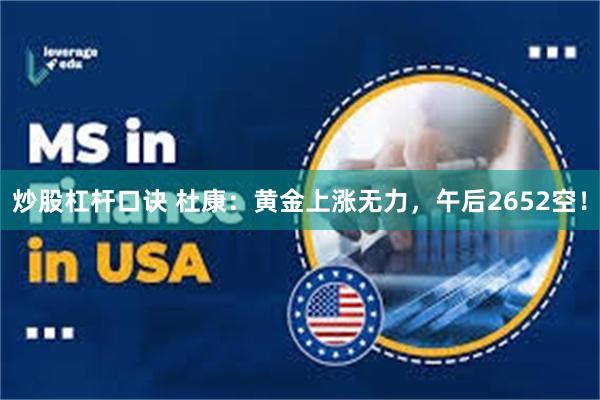 炒股杠杆口诀 杜康：黄金上涨无力，午后2652空！