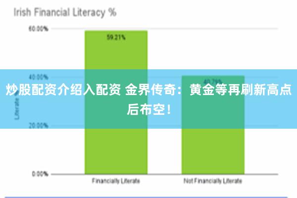 炒股配资介绍入配资 金界传奇：黄金等再刷新高点后布空！