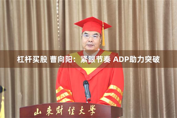 杠杆买股 曹向阳：紧跟节奏 ADP助力突破