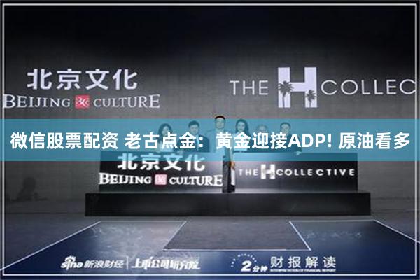微信股票配资 老古点金：黄金迎接ADP! 原油看多