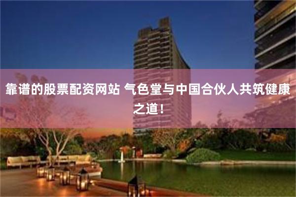 靠谱的股票配资网站 气色堂与中国合伙人共筑健康之道！