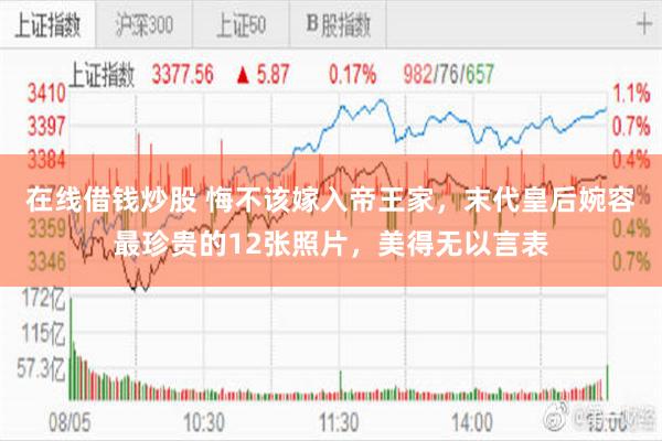 在线借钱炒股 悔不该嫁入帝王家，末代皇后婉容最珍贵的12张照片，美得无以言表