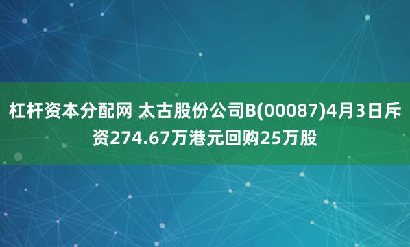 杠杆资本分配网 太古股份公司B(00087)4月3日斥资274.67万港元回购25万股