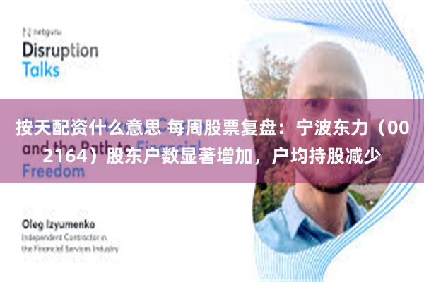 按天配资什么意思 每周股票复盘：宁波东力（002164）股东户数显著增加，户均持股减少