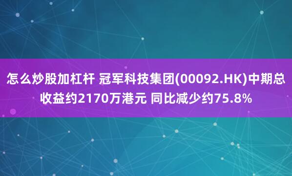 怎么炒股加杠杆 冠军科技集团(00092.HK)中期总收益约2170万港元 同比减少约75.8%