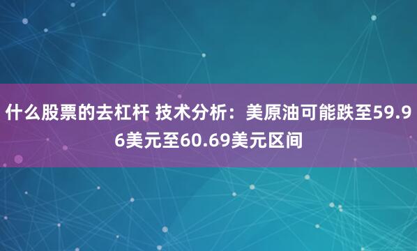什么股票的去杠杆 技术分析：美原油可能跌至59.96美元至60.69美元区间