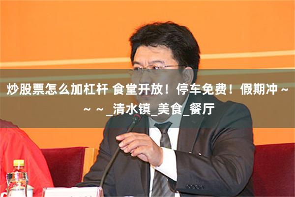 炒股票怎么加杠杆 食堂开放！停车免费！假期冲～～～_清水镇_美食_餐厅