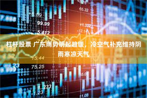 杠杆股票 广东雨势明起趋缓，冷空气补充维持阴雨寒凉天气