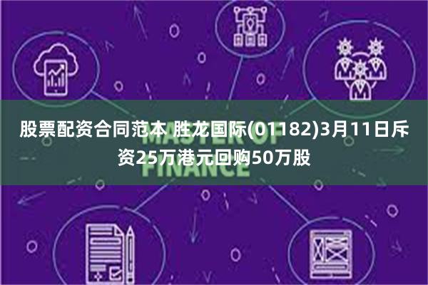 股票配资合同范本 胜龙国际(01182)3月11日斥资25万港元回购50万股