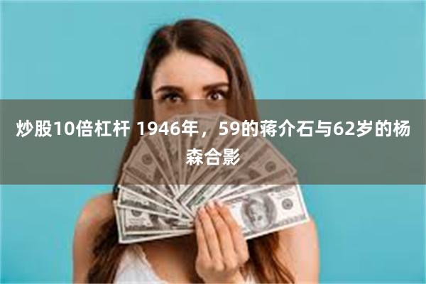 炒股10倍杠杆 1946年，59的蒋介石与62岁的杨森合影