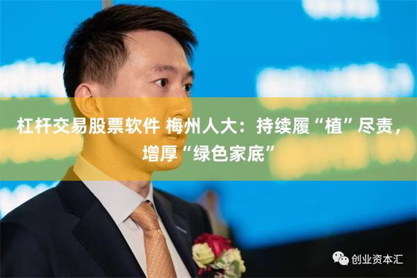 杠杆交易股票软件 梅州人大：持续履“植”尽责，增厚“绿色家底”