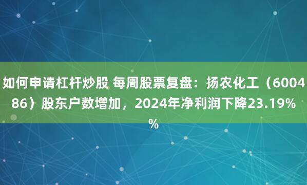 如何申请杠杆炒股 每周股票复盘：扬农化工（600486）股东户数增加，2024年净利润下降23.19%