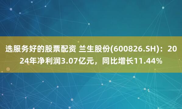 选服务好的股票配资 兰生股份(600826.SH)：2024年净利润3.07亿元，同比增长11.44%