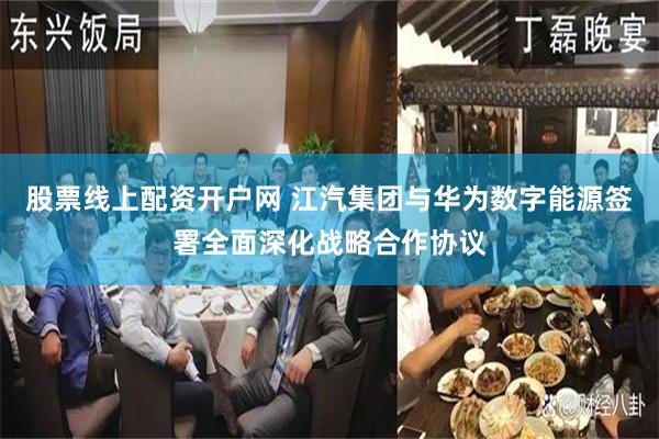 股票线上配资开户网 江汽集团与华为数字能源签署全面深化战略合作协议