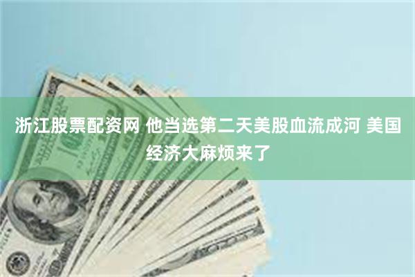 浙江股票配资网 他当选第二天美股血流成河 美国经济大麻烦来了