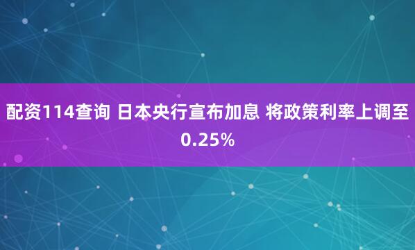 配资114查询 日本央行宣布加息 将政策利率上调至0.25%