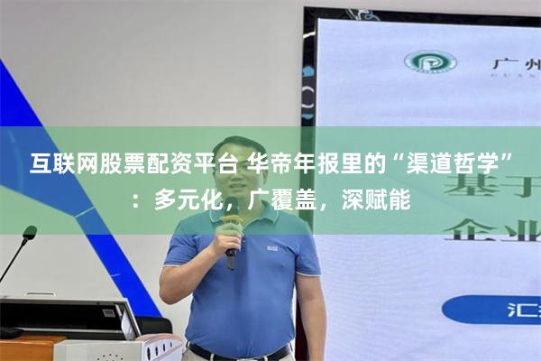 互联网股票配资平台 华帝年报里的“渠道哲学”：多元化，广覆盖，深赋能