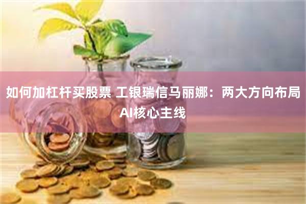 如何加杠杆买股票 工银瑞信马丽娜：两大方向布局AI核心主线