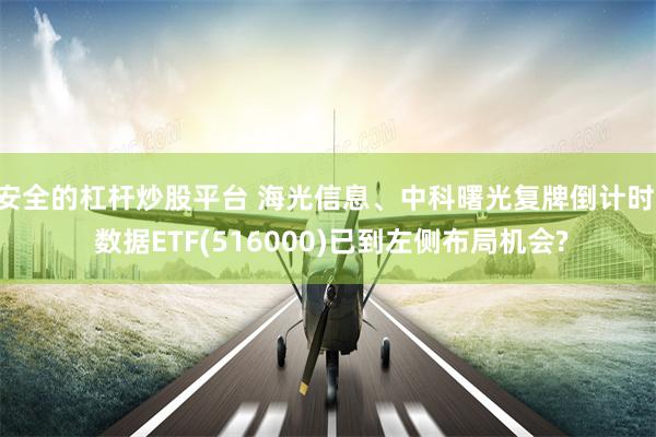 安全的杠杆炒股平台 海光信息、中科曙光复牌倒计时, 数据ETF(516000)已到左侧布局机会?