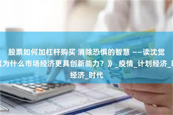 股票如何加杠杆购买 消除恐惧的智慧 ——读沈觉良《为什么市场经济更具创新能力？》_疫情_计划经济_时代