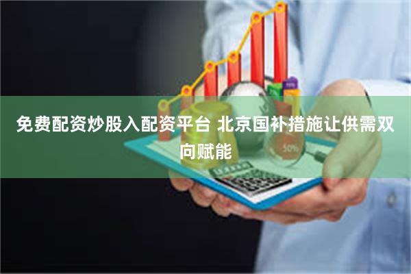 免费配资炒股入配资平台 北京国补措施让供需双向赋能
