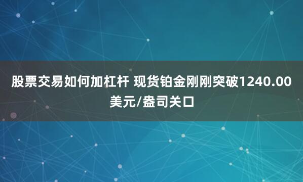 股票交易如何加杠杆 现货铂金刚刚突破1240.00美元/盎司关口