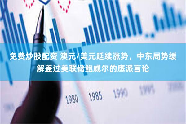 免费炒股配资 澳元/美元延续涨势，中东局势缓解盖过美联储鲍威尔的鹰派言论
