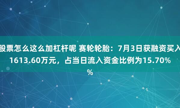 股票怎么这么加杠杆呢 赛轮轮胎：7月3日获融资买入1613.60万元，占当日流入资金比例为15.70%
