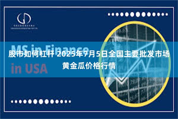 股市如何杠杆 2025年7月5日全国主要批发市场黄金瓜价格行情