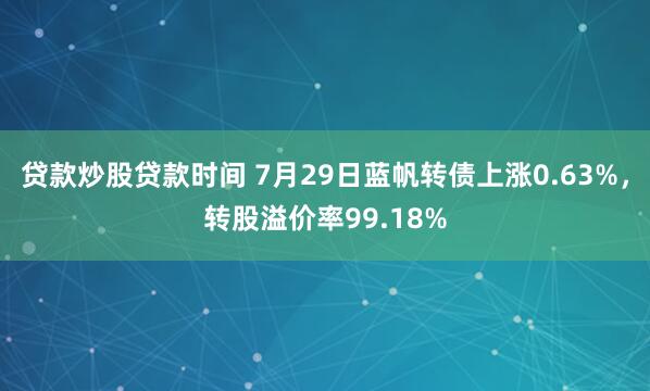 贷款炒股贷款时间 7月29日蓝帆转债上涨0.63%，转股溢价率99.18%