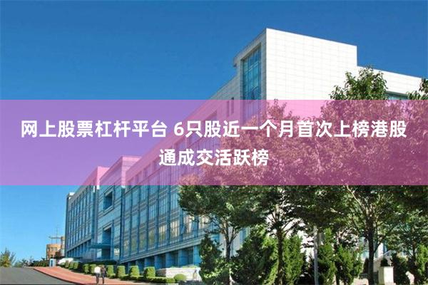 网上股票杠杆平台 6只股近一个月首次上榜港股通成交活跃榜