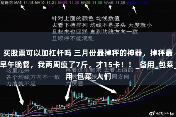买股票可以加杠杆吗 三月份最掉秤的神器，掉秤最狠的早午晚餐，我两周瘦了7斤，才15卡！！_备用_包菜_人们