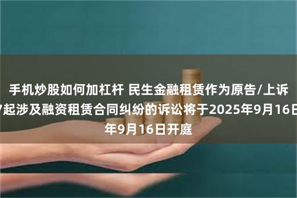 手机炒股如何加杠杆 民生金融租赁作为原告/上诉人的7起涉及融资租赁合同纠纷的诉讼将于2025年9月16日开庭