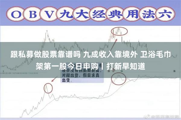 跟私募做股票靠谱吗 九成收入靠境外 卫浴毛巾架第一股今日申购丨打新早知道