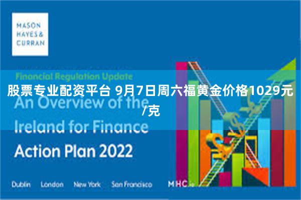 股票专业配资平台 9月7日周六福黄金价格1029元/克