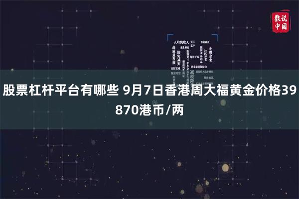 股票杠杆平台有哪些 9月7日香港周大福黄金价格39870港币/两