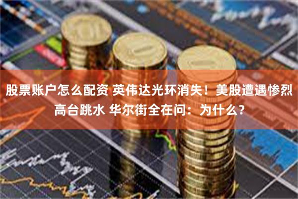 股票账户怎么配资 英伟达光环消失！美股遭遇惨烈高台跳水 华尔街全在问：为什么？