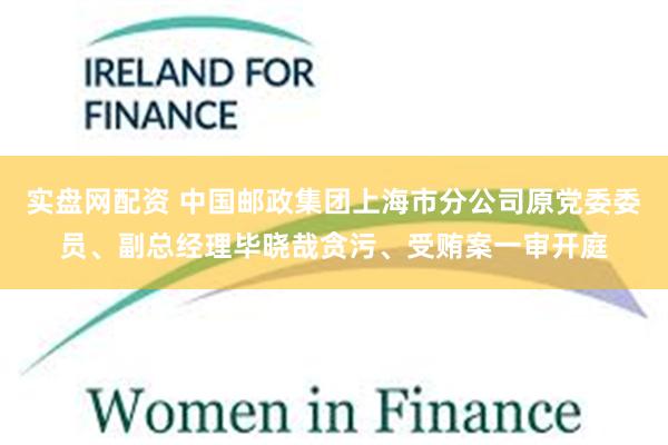 实盘网配资 中国邮政集团上海市分公司原党委委员、副总经理毕晓哉贪污、受贿案一审开庭