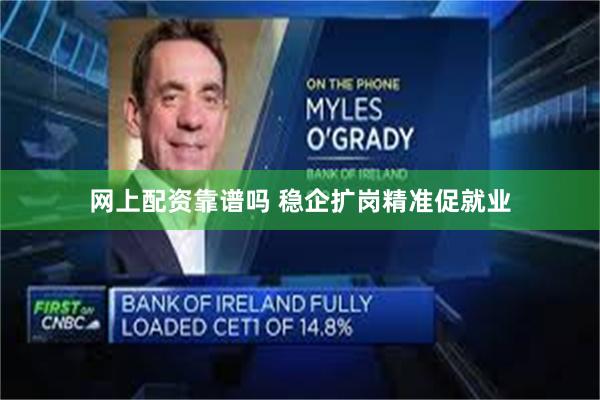 网上配资靠谱吗 稳企扩岗精准促就业