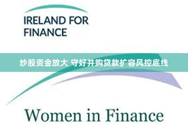 炒股资金放大 守好并购贷款扩容风控底线