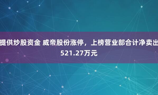 提供炒股资金 威帝股份涨停，上榜营业部合计净卖出521.27万元