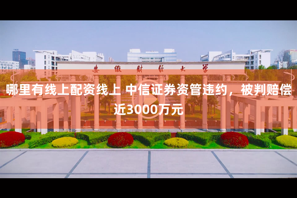 哪里有线上配资线上 中信证券资管违约，被判赔偿近3000万元