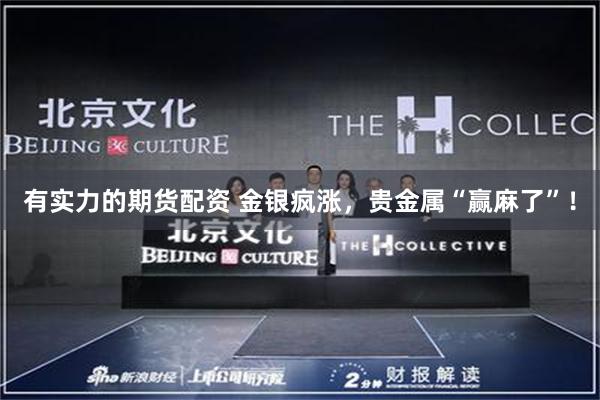 有实力的期货配资 金银疯涨，贵金属“赢麻了”！