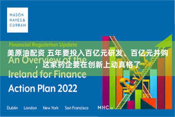 美原油配资 五年要投入百亿元研发、百亿元并购,这家药企要在创新上动真格了